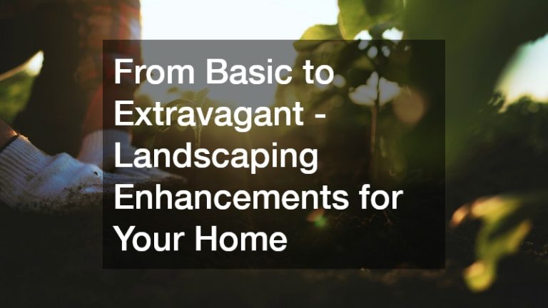From Basic to Extravagant – Landscaping Enhancements for Your Home