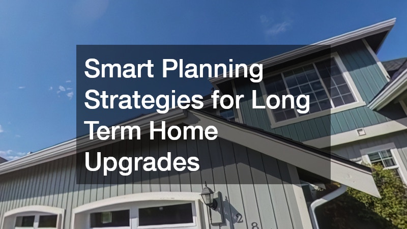 Smart Planning Strategies for Long Term Home Upgrades