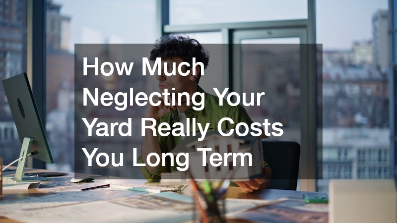 How Much Neglecting Your Yard Really Costs You Long Term