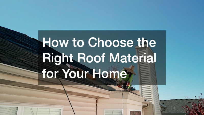 How to Choose the Right Roof Material for Your Home